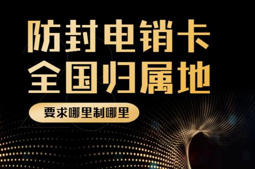 防封电销卡，全国归属地可定制，白名单，高频不封号，稳定抗封，不封号手机卡